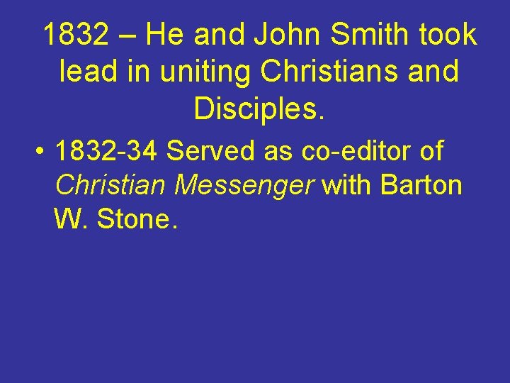 1832 – He and John Smith took lead in uniting Christians and Disciples. •