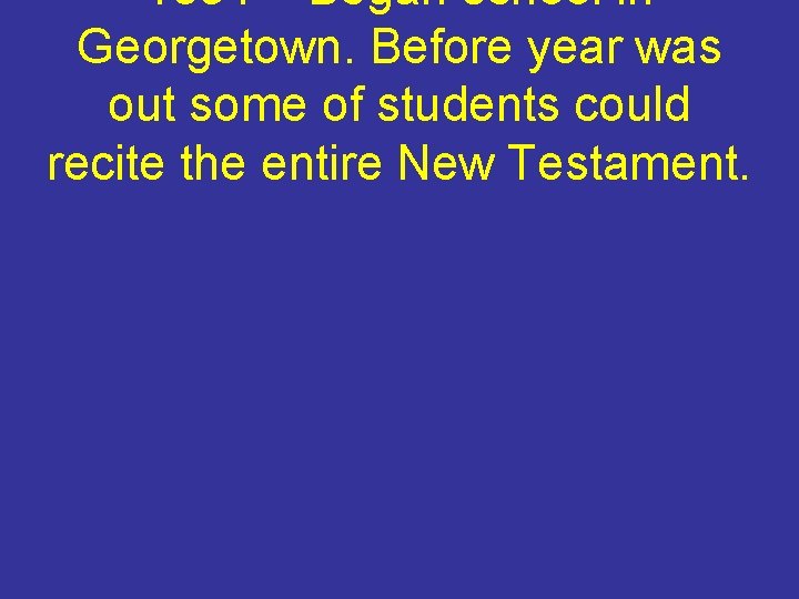 1834 – Began school in Georgetown. Before year was out some of students could