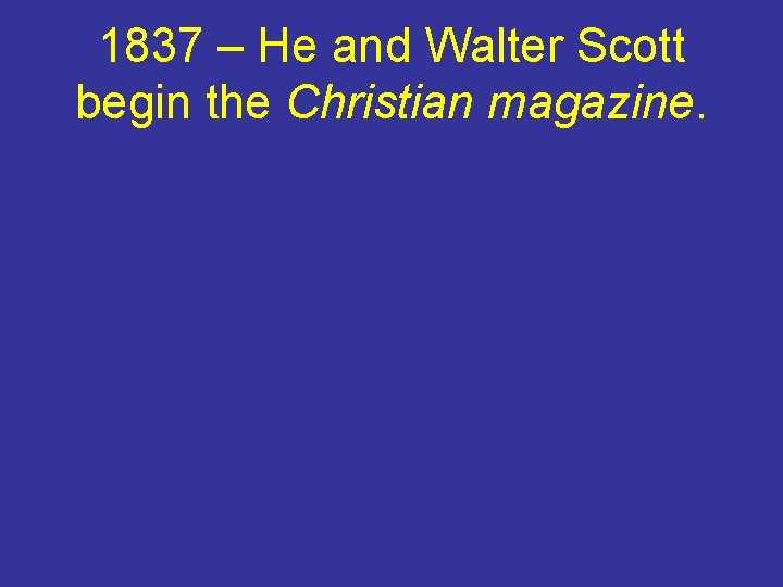 1837 – He and Walter Scott begin the Christian magazine. 