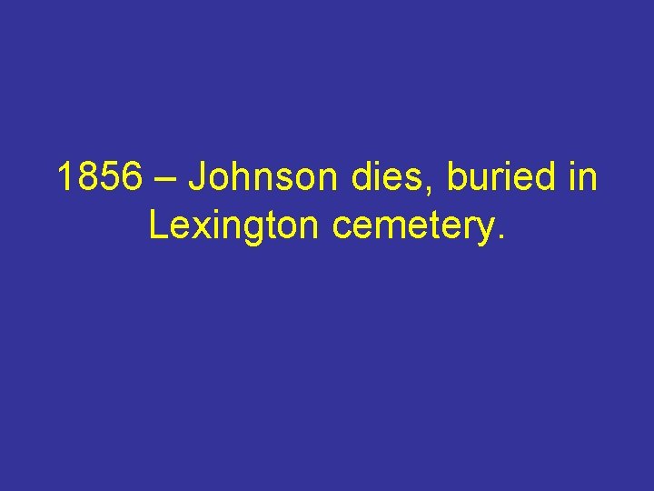 1856 – Johnson dies, buried in Lexington cemetery. 