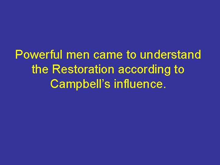 Powerful men came to understand the Restoration according to Campbell’s influence. 