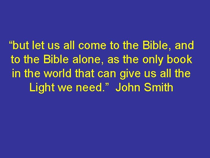 “but let us all come to the Bible, and to the Bible alone, as