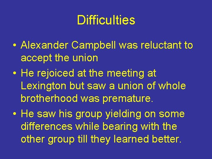 Difficulties • Alexander Campbell was reluctant to accept the union • He rejoiced at