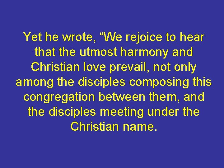 Yet he wrote, “We rejoice to hear that the utmost harmony and Christian love