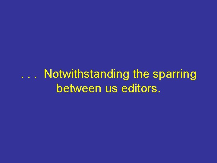. . . Notwithstanding the sparring between us editors. 