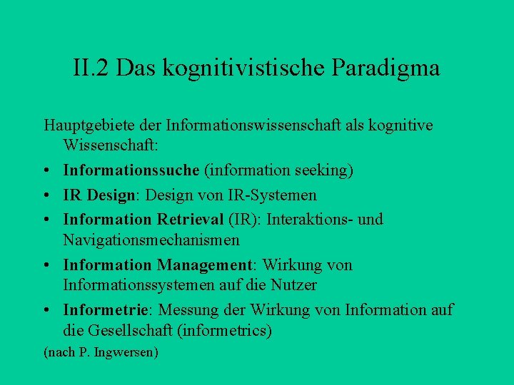 II. 2 Das kognitivistische Paradigma Hauptgebiete der Informationswissenschaft als kognitive Wissenschaft: • Informationssuche (information