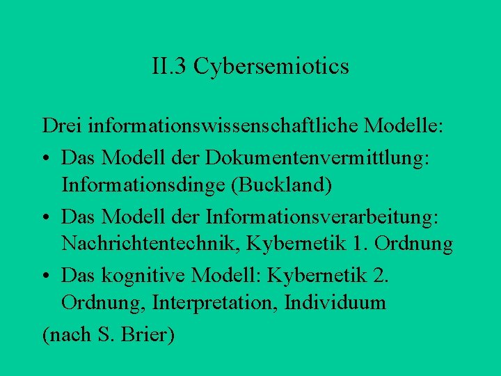 II. 3 Cybersemiotics Drei informationswissenschaftliche Modelle: • Das Modell der Dokumentenvermittlung: Informationsdinge (Buckland) •