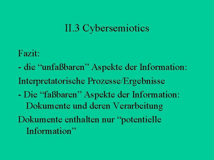 II. 3 Cybersemiotics Fazit: - die “unfaßbaren” Aspekte der Information: Interpretatorische Prozesse/Ergebnisse - Die
