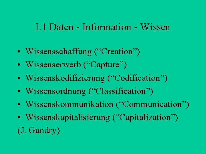 I. 1 Daten - Information - Wissen • Wissensschaffung (“Creation”) • Wissenserwerb (“Capture”) •