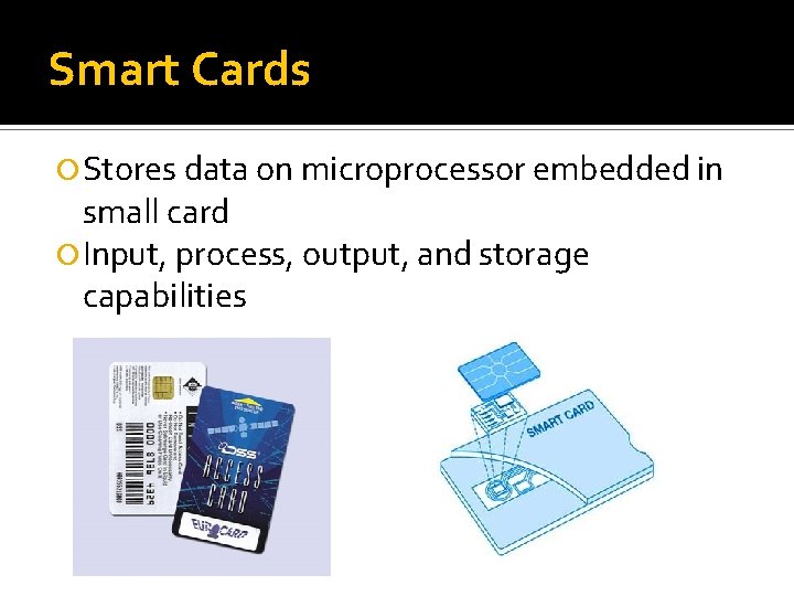 Smart Cards Stores data on microprocessor embedded in small card Input, process, output, and