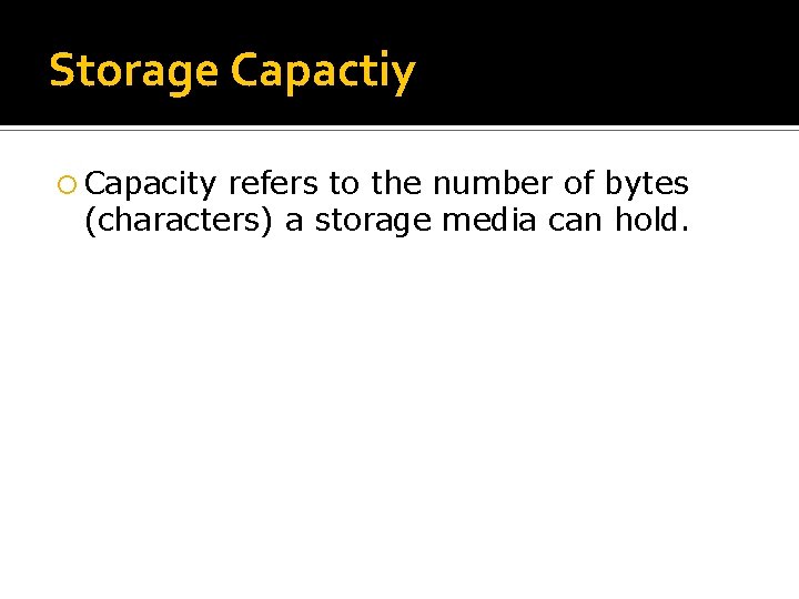 Storage Capactiy Capacity refers to the number of bytes (characters) a storage media can