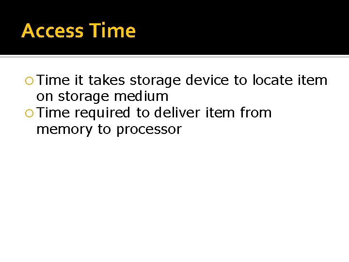 Access Time it takes storage device to locate item on storage medium Time required