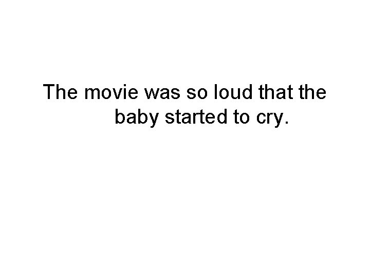 The movie was so loud that the baby started to cry. 
