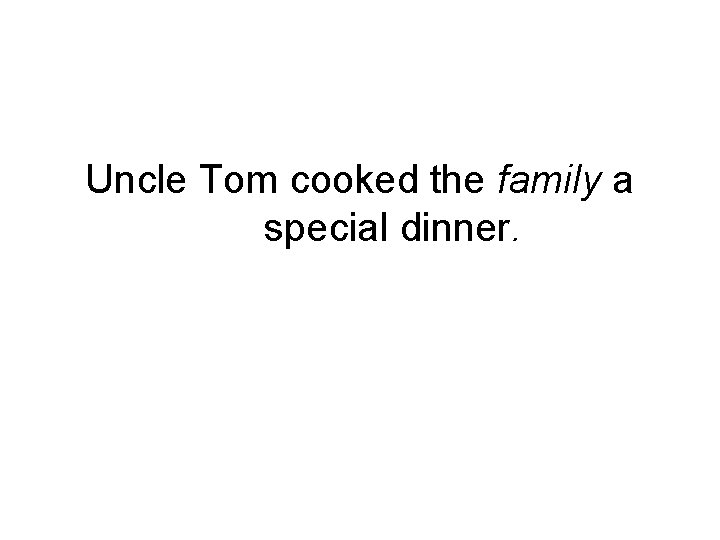Uncle Tom cooked the family a special dinner. 
