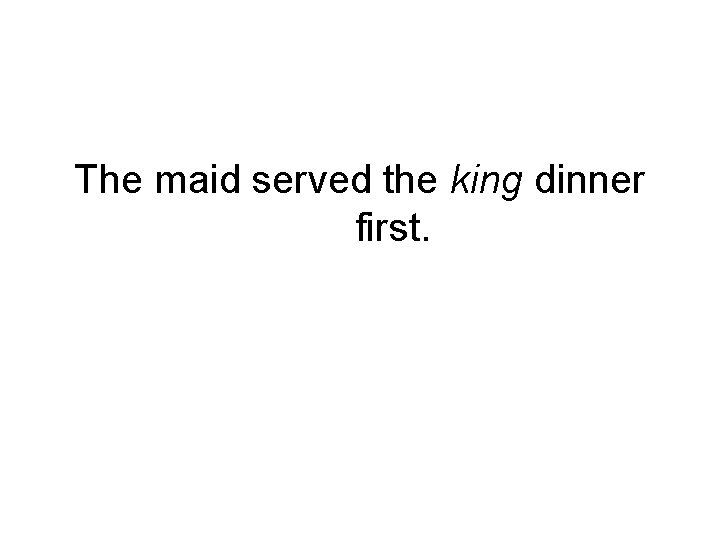 The maid served the king dinner first. 