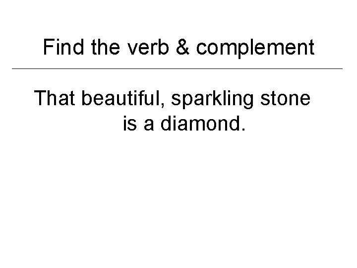 Find the verb & complement That beautiful, sparkling stone is a diamond. 