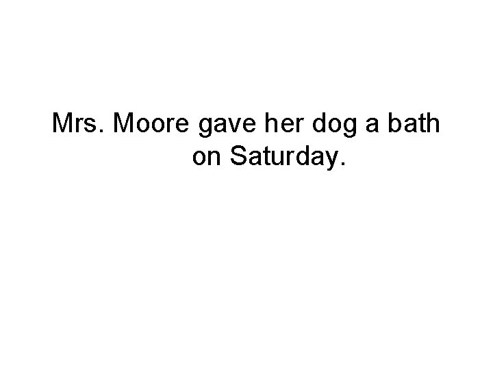 Mrs. Moore gave her dog a bath on Saturday. 