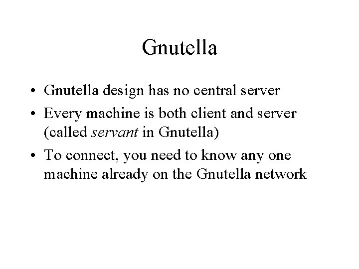 Gnutella • Gnutella design has no central server • Every machine is both client