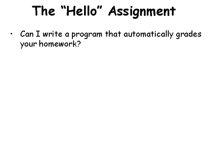 The “Hello” Assignment • Can I write a program that automatically grades your homework?