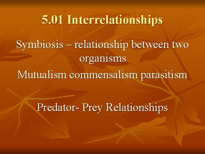 5. 01 Interrelationships Symbiosis – relationship between two organisms Mutualism commensalism parasitism Predator- Prey