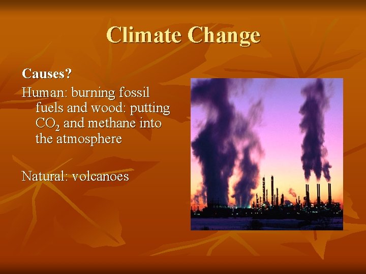 Climate Change Causes? Human: burning fossil fuels and wood: putting CO 2 and methane