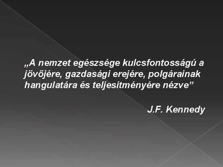 „A nemzet egészsége kulcsfontosságú a jövőjére, gazdasági erejére, polgárainak hangulatára és teljesítményére nézve” J.