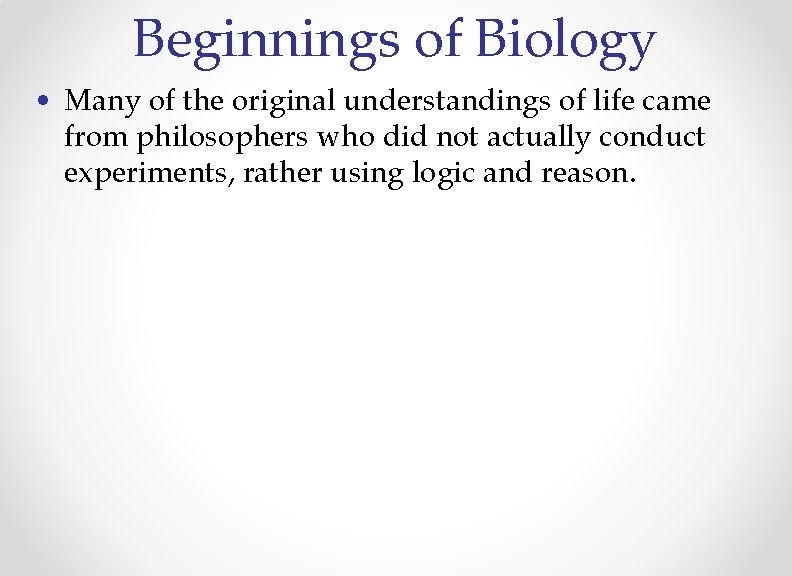 Beginnings of Biology • Many of the original understandings of life came from philosophers