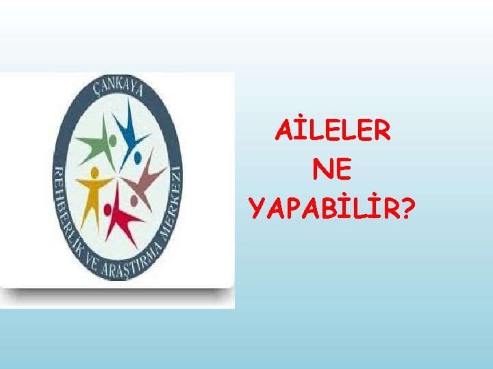 AİLELER NE YAPABİLİR? 