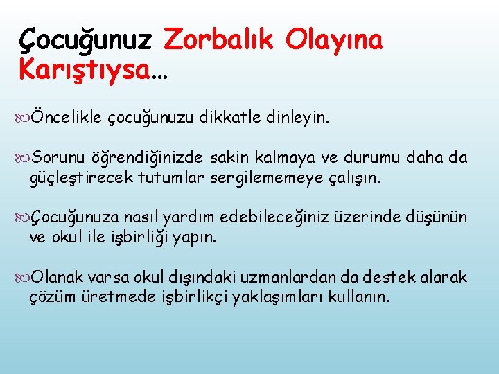 Çocuğunuz Zorbalık Olayına Karıştıysa… Öncelikle çocuğunuzu dikkatle dinleyin. Sorunu öğrendiğinizde sakin kalmaya ve durumu