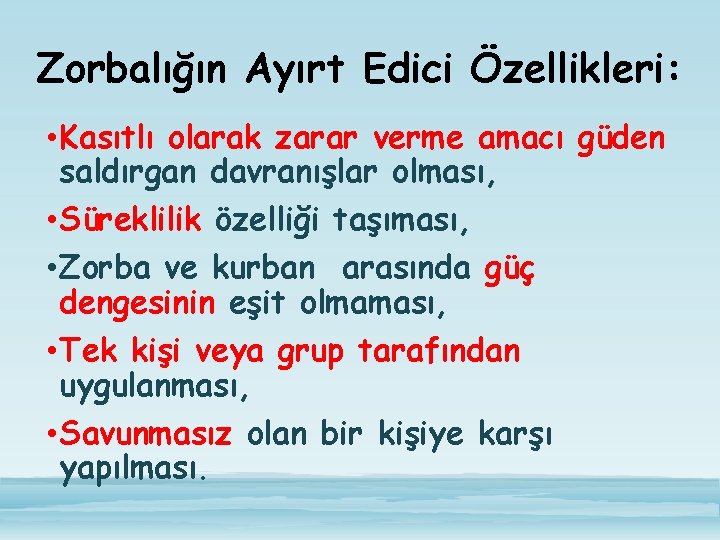 Zorbalığın Ayırt Edici Özellikleri: • Kasıtlı olarak zarar verme amacı güden saldırgan davranışlar olması,