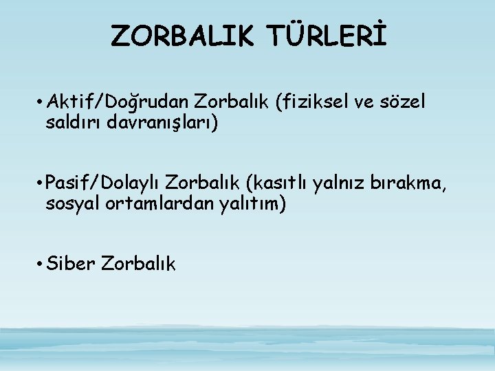 ZORBALIK TÜRLERİ • Aktif/Doğrudan Zorbalık (fiziksel ve sözel saldırı davranışları) • Pasif/Dolaylı Zorbalık (kasıtlı