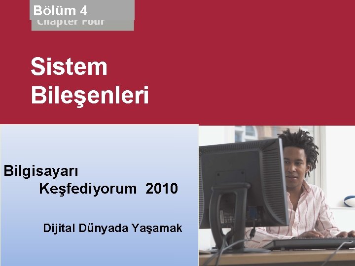 Bölüm 4 Sistem Bileşenleri Bilgisayarı Discovering Keşfediyorum 2010 Computers 2010 Living in a Digital