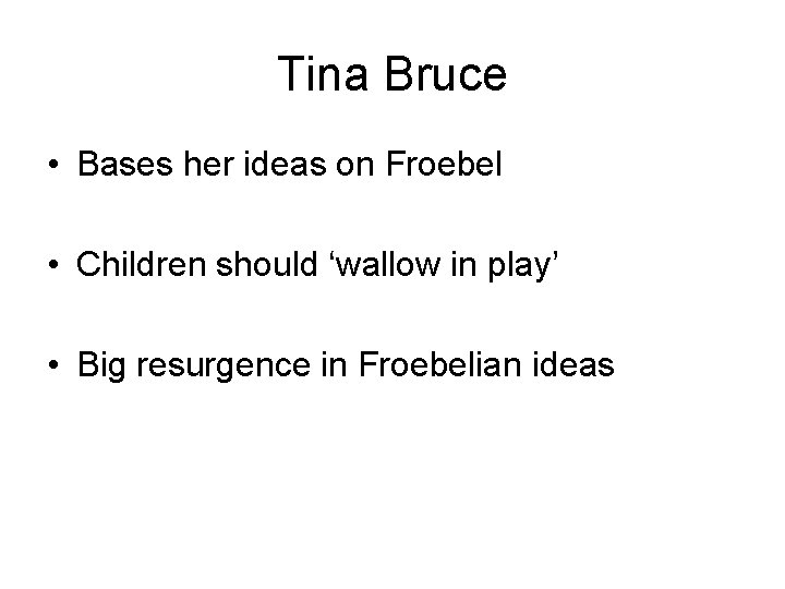 Tina Bruce • Bases her ideas on Froebel • Children should ‘wallow in play’