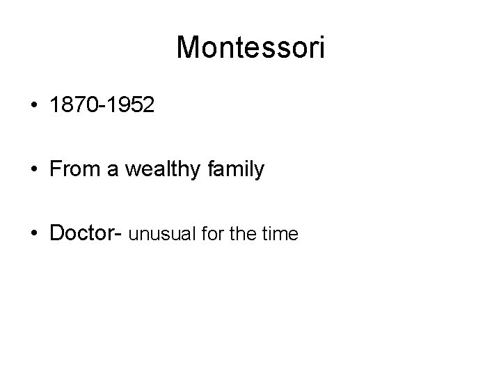 Montessori • 1870 -1952 • From a wealthy family • Doctor- unusual for the