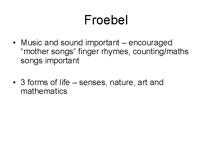 Froebel • Music and sound important – encouraged “mother songs” finger rhymes, counting/maths songs
