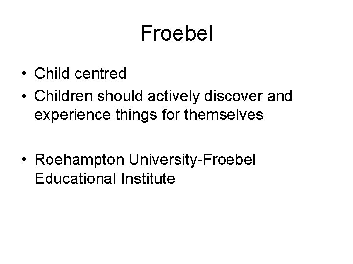 Froebel • Child centred • Children should actively discover and experience things for themselves