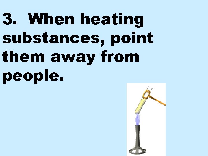 3. When heating substances, point them away from people. 