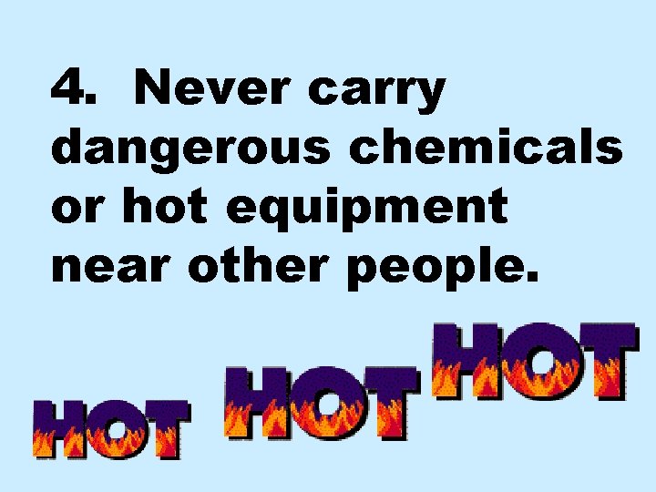 4. Never carry dangerous chemicals or hot equipment near other people. 