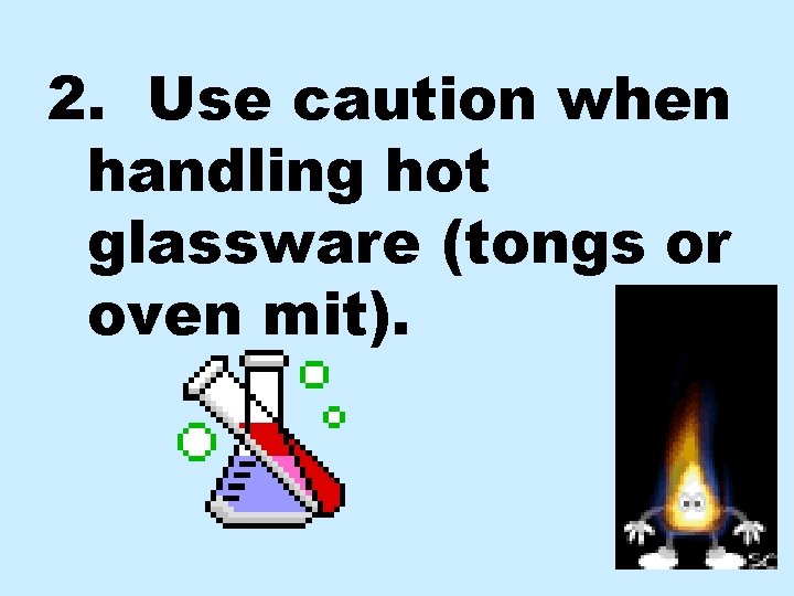 2. Use caution when handling hot glassware (tongs or oven mit). 