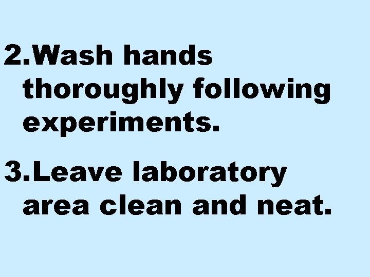 2. Wash hands thoroughly following experiments. 3. Leave laboratory area clean and neat. 