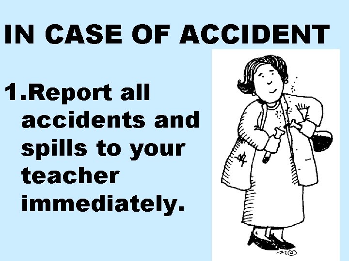 IN CASE OF ACCIDENT 1. Report all accidents and spills to your teacher immediately.