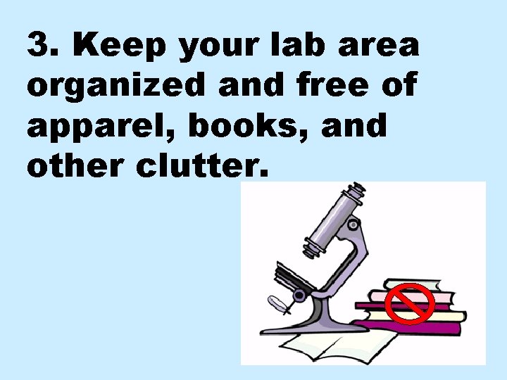 3. Keep your lab area organized and free of apparel, books, and other clutter.
