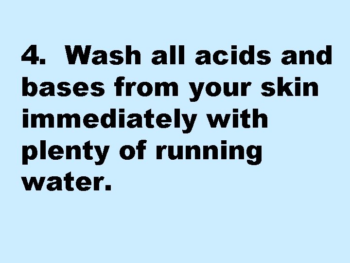 4. Wash all acids and bases from your skin immediately with plenty of running