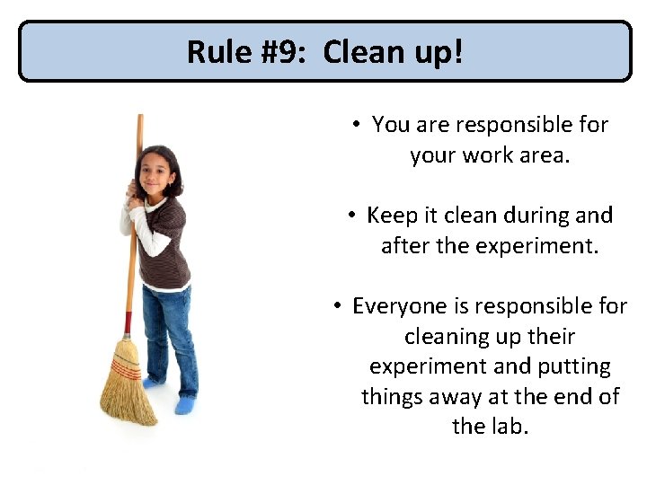 Rule #9: Clean up! • You are responsible for your work area. • Keep