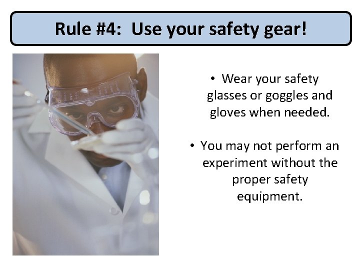Rule #4: Use your safety gear! • Wear your safety glasses or goggles and