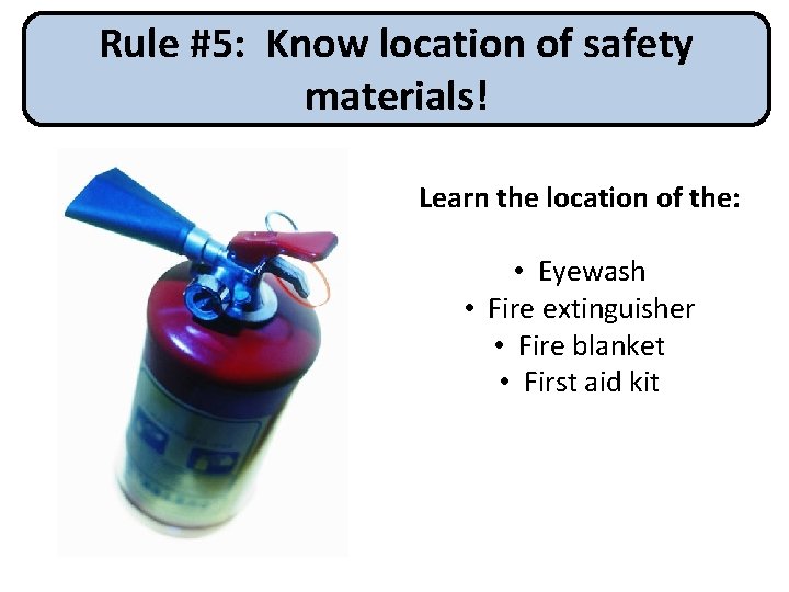Rule #5: Know location of safety materials! Learn the location of the: • Eyewash