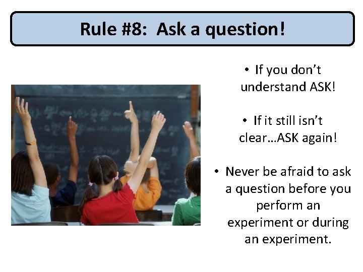 Rule #8: Ask a question! • If you don’t understand ASK! • If it