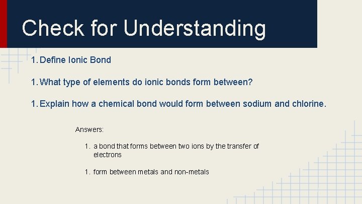 Check for Understanding 1. Define Ionic Bond 1. What type of elements do ionic