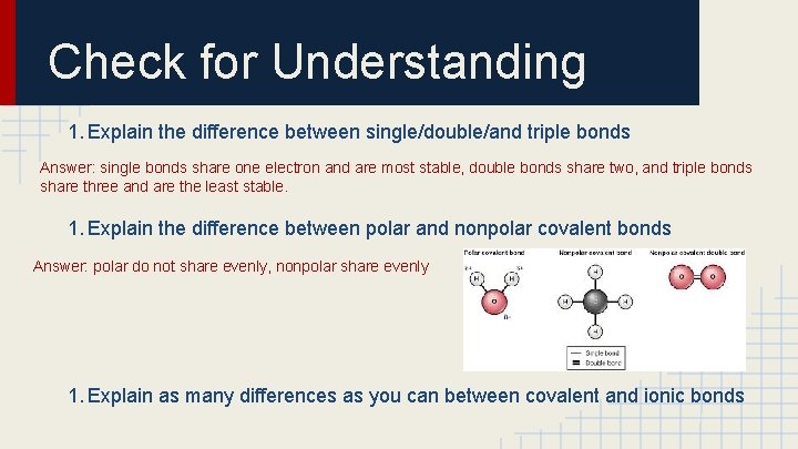 Check for Understanding 1. Explain the difference between single/double/and triple bonds Answer: single bonds