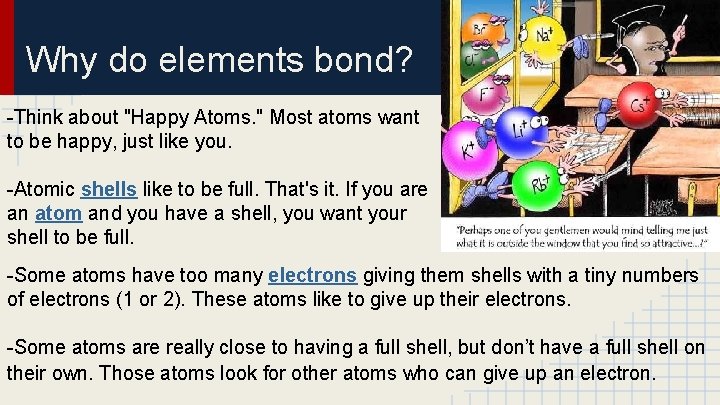 Why do elements bond? -Think about "Happy Atoms. " Most atoms want to be
